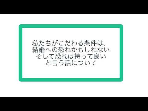 私たちがこだわる条件は、結婚への恐れかもしれない。そして恐れは持って良いと言う話について