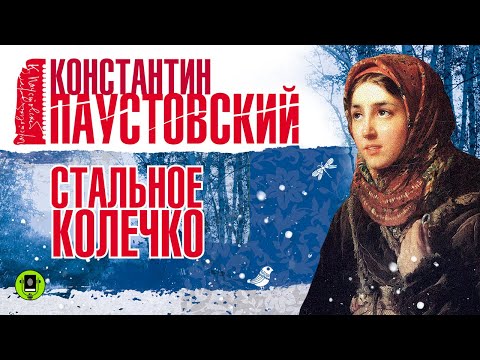 К. ПАУСТОВСКИЙ «СТАЛЬНОЕ КОЛЕЧКО». Аудиокнига. Читает Александр Бордуков