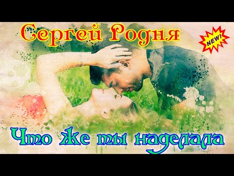 Премьера! СЕРГЕЙ РОДНЯ  - ЧТО ЖЕ ТЫ НАДЕЛАЛА