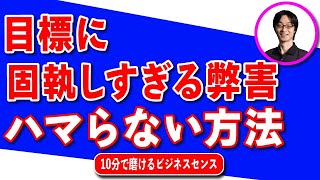 目標に固執しすぎることの弊害と、ハマらない方法を解説。目標は変わり得るので、｢その目標は今も目的達成に必要で重要な成果なのか｣ を建設的に疑おう