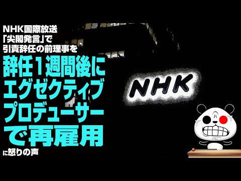 【偽装辞任】NHK国際放送「尖閣発言」で引責辞任の前理事を辞任1週間後にエグゼクティブ・プロデューサーで再雇用が話題