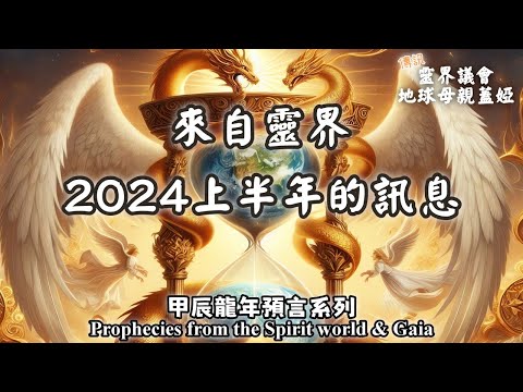 13.甲辰龍年預言系列，來自靈界2024年上半年的訊息，高靈有什麼話要告訴大家？靈界議會和地球母親蓋婭的訊息（Prophecies from the Spirit world & Gaia）