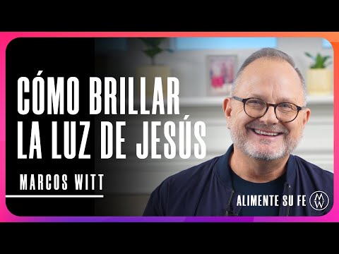 Cómo Brillar La Luz de Jesús  - Marcos Witt | Alimente Su Fe