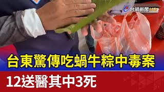 台東驚傳吃蝸牛粽中毒案 12送醫其中3死