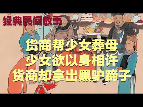 民间故事：货商帮少女葬母，少女欲以身相许，货商却拿出黑驴蹄子#故事