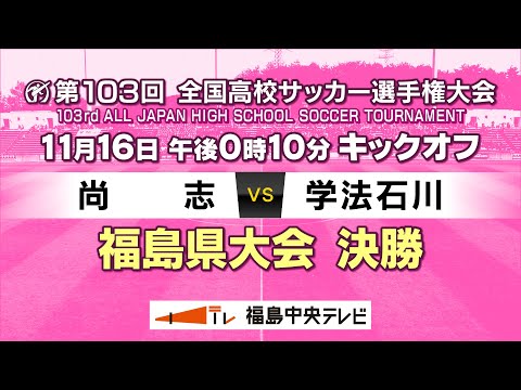 【決勝】尚志 VS 学法石川　＜第103回全国高校サッカー選手権大会 福島県大会＞