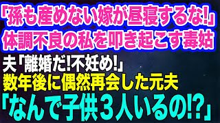 【スカッとする話】「孫を産めない嫁が昼寝するな！」体調不良の私を叩き起こす毒姑。夫「離婚だ！不妊が嘘つくな！」→数年後に偶然再会した元夫「なんで子供３人いるの！？」実はｗ