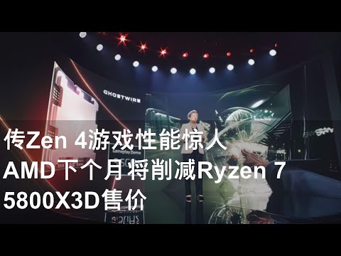 传Zen 4游戏性能惊人 AMD下个月将削减Ryzen 7 5800X3D售价