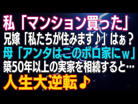 【スカッとする話】私「マンション買った」兄嫁「私たちが住みます♪」はぁ？母「アンタはこのボロ家にｗ」築50年以上の実家を相続すると…人生大逆転♪