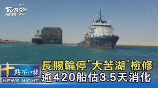 長賜輪停"大苦湖"檢修 逾420船估3.5天消化｜十點不一樣20210330