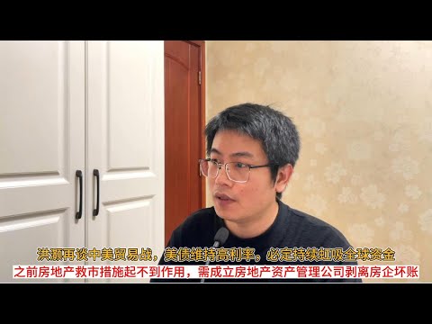 洪灏再谈中美贸易战，美债维持高利率，必定持续虹吸全球资金；之前房地产救市措施起不到作用，需成立房地产资产管理公司剥离房企坏账