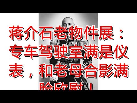 蒋介石老物件展：专车驾驶室满是仪表，和老母合影满脸欣慰！