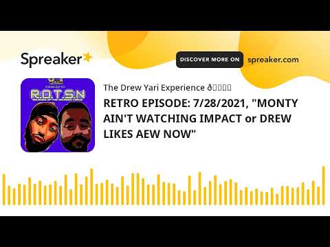 RETRO EPISODE: 7/28/2021, "MONTY AIN'T WATCHING IMPACT or DREW LIKES AEW NOW"