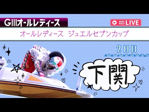 【ボートレースライブ】 下関G3 オールレディース ジュエルセブンカップ  2日目 1〜12R