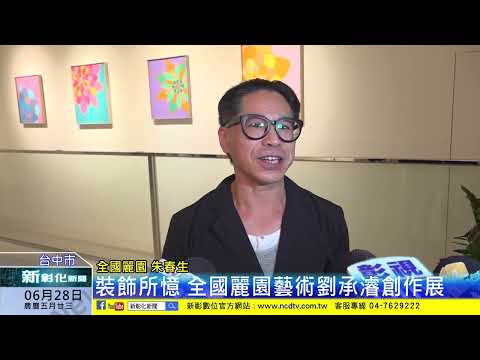 新彰化新聞20240628 裝飾所憶 全國麗園藝術劉承濬創作展