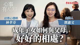 成年子女如何與父母，好好的相處？ - 鄧惠文 專訪 林萃芬 諮商心理師 -【心事有人知】20231127