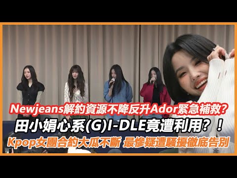 Newjeans解約資源不降反升Ador緊急補救？田小娟心系(G)I-DLE竟遭利用？！Kpop女團合約大瓜不斷，最慘疑遭騷擾徹底告別