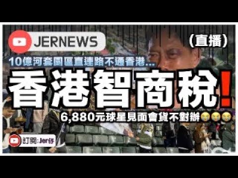 【直播】香港終極智商稅 - 耗資10億元河套園區卻不直通香港／6,880元球星見面會貨不對辦｜JERSON