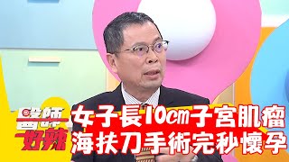 40歲女長10cm子宮肌瘤！海扶刀手術完秒懷孕！【#醫師好辣】20230827 EP1561 part1