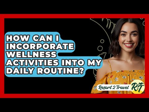 How Can I Incorporate Wellness Activities into My Daily Routine? - Resort 2 Travel