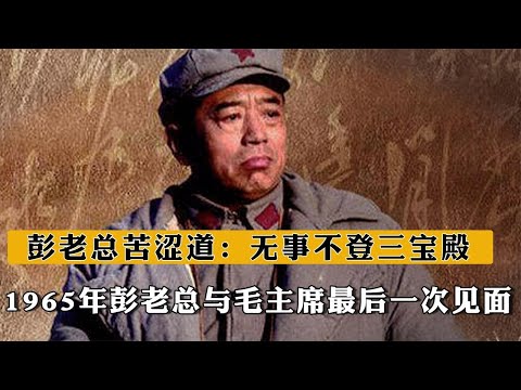 彭老總與毛主席最後壹次見面，彭老總苦澀道：無事不登三寶殿