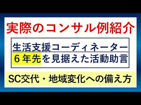 【実際のコンサル例】生活支援コーディネーター６年先を見据えた活動助言※SC交代・地域変化への備え方