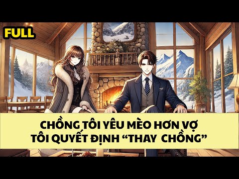 [FULL REVIEW] CHỒNG YÊU MÈO HƠN VỢ, TÔI QUYẾT ĐỊNH "THAY CHỒNG"