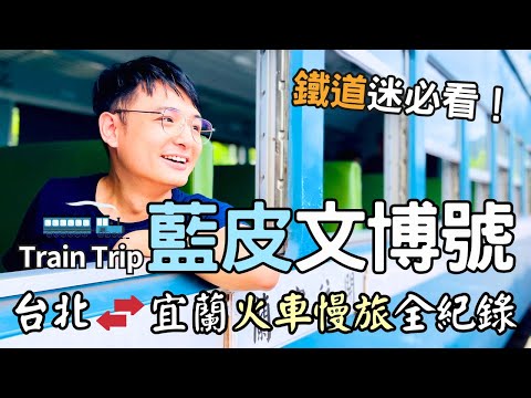 【火車慢旅】世界告別之旅！跟著鐵道迷搭「藍皮文博號」| 探索台北到宜蘭奇幻之旅！ | Taiwan 🇹🇼 Travel