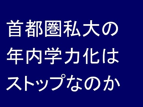 首都圏私大の年内学力化はストップなのか