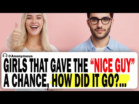 Girls Who Gave The Nice Guy A Chance, How Did It Go?