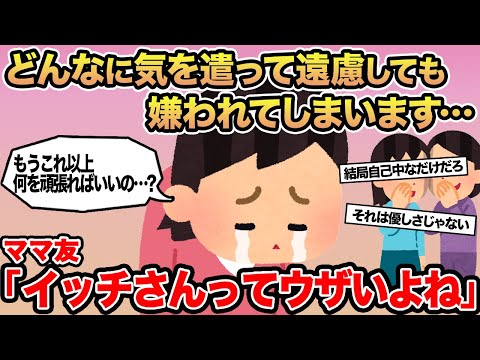 【報告者キチ】どんなに気を遣って遠慮しても嫌われてしまいます...→ママ友「イッチさんってウザいよね」