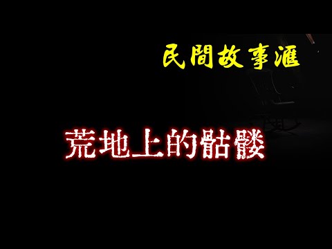 【民间故事】荒地上的骷髅  | 民间奇闻怪事、灵异故事、鬼故事、恐怖故事