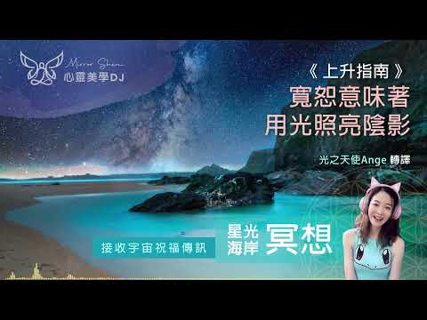 寬恕意味著用光照亮陰影 ★ 星光海岸祝福冥想 ★ 原諒自己，也原諒所有人，你們的相遇是為了幫助雙方的提升，而不是陷入批判和指責 ◎ 宇宙高靈傳訊《上升指南》