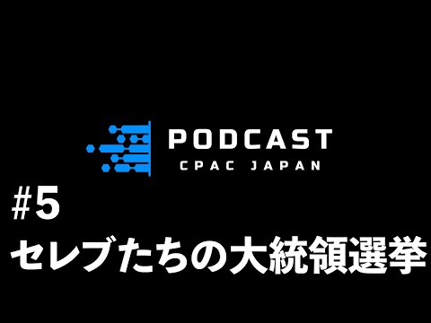 #5 セレブたちの大統領選挙【PODCAST CPAC JAPAN】