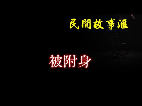 【民间故事】被附身  | 民间奇闻怪事、灵异故事、鬼故事、恐怖故事