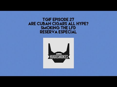 TGIF EPISODE 27 - Are Cuban Cigars All Hype?