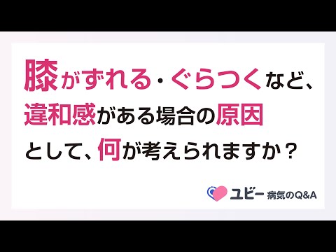 膝がずれる・ぐらつくなど、違和感がある場合の原因として、何が考えられますか？【ユビー病気のQ&A】