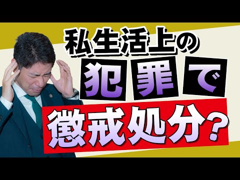 私生活上の犯罪行為で懲戒処分されるのか？【弁護士が解説】