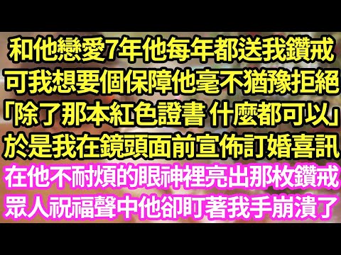 和他戀愛7年他每年都送我鑽戒,可我想要個保障他毫不猶豫拒絕「除了那本紅色證書 什麼都可以」於是我在鏡頭面前宣佈訂婚喜訊,在他不耐煩的眼神裡亮出那枚鑽戒,眾人祝福聲中他卻盯著我手崩潰了#甜寵#小說#霸總