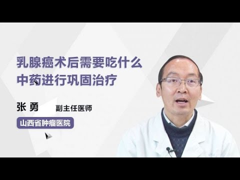 乳腺癌术后需要吃什么中药进行巩固治疗 张勇 山西省肿瘤医院