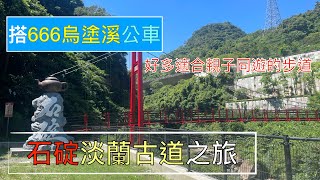 搭666公車(烏塗溪)石碇淡蘭古道之旅 ep139『從雙溪口淡蘭吊橋,走輕鬆又消暑的外按古道,烏塗溪步道,摸乳巷古道(牧童古道),石碇老街百年石頭屋,回程深坑老街吃剉冰』4k