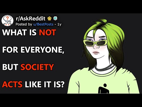 What Is NOT For Everyone But Society Acts Like It IS? (r/AskReddit)