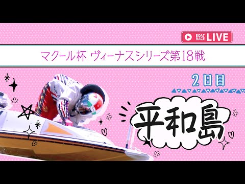 【ボートレースライブ】平和島一般 マクール杯 ヴィーナスシリーズ第18戦 2日目 1〜12R