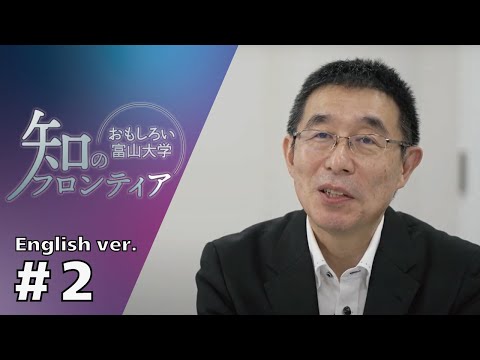 知のフロンティア～おもしろい富山大学～＃２(English ver.)