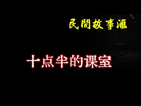 【民间故事】十点半的课室  | 民间奇闻怪事、灵异故事、鬼故事、恐怖故事