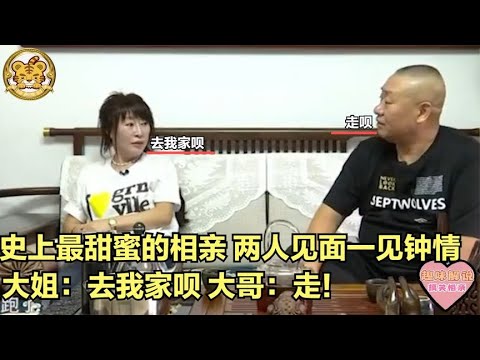 【缘来不晚】史上最甜蜜相親，兩人見面壹見鍾情，大姐 去我家呗！大哥 走！