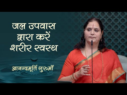 जल उपवास द्वारा करें शरीर स्वस्थ | Anandmurti Gurumaa