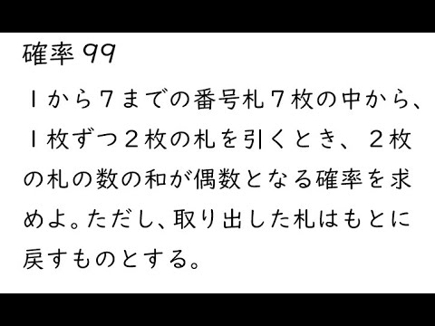 確率99｛１から７までの番号札７枚の中から、１枚ずつ２枚の札を引くとき、２枚の札の数の和が偶数となる確率を求めよ。ただし、取り出した札はもとに戻すものとする。｝