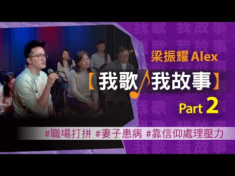 我歌我故事 - 梁振耀 (Alex) Part 2 (職場打拼 | 妻子患病 | 靠信仰處理壓力）