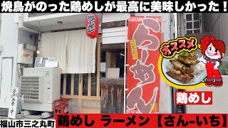 福山市 鶏めし ラーメン【さん-いち】鶏めしがまたすぐ食べたくなる美味しさだった！